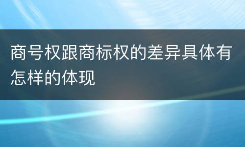 商号权跟商标权的差异具体有怎样的体现