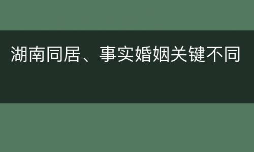湖南同居、事实婚姻关键不同
