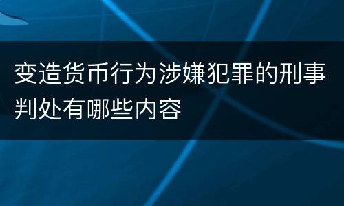 变造货币行为涉嫌犯罪的刑事判处有哪些内容