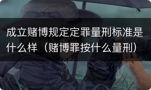 成立赌博规定定罪量刑标准是什么样（赌博罪按什么量刑）