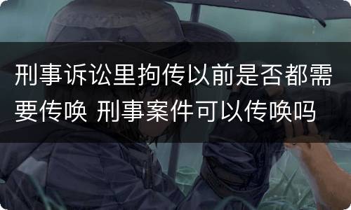刑事诉讼里拘传以前是否都需要传唤 刑事案件可以传唤吗