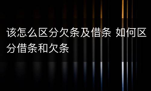 该怎么区分欠条及借条 如何区分借条和欠条