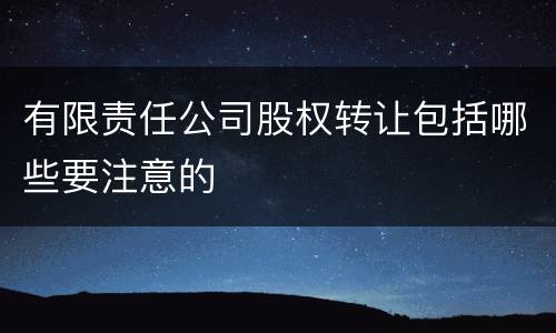 有限责任公司股权转让包括哪些要注意的