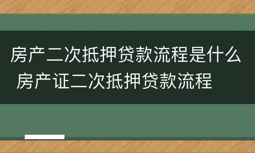 房产二次抵押贷款流程是什么 房产证二次抵押贷款流程
