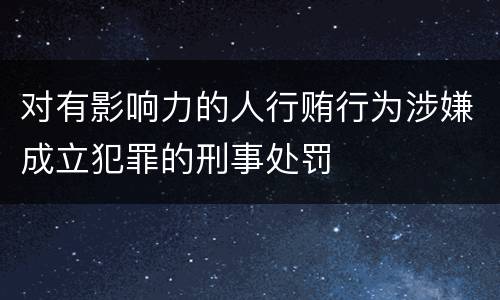 对有影响力的人行贿行为涉嫌成立犯罪的刑事处罚