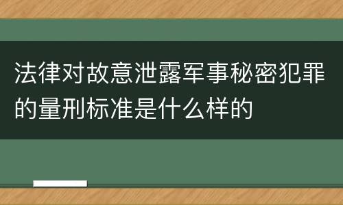 法律对故意泄露军事秘密犯罪的量刑标准是什么样的