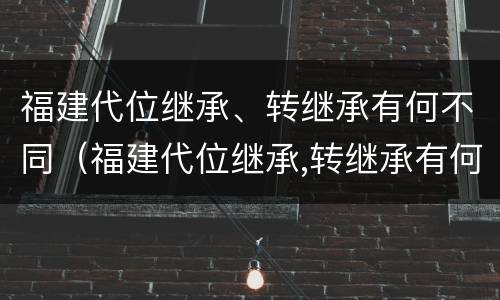 福建代位继承、转继承有何不同（福建代位继承,转继承有何不同）
