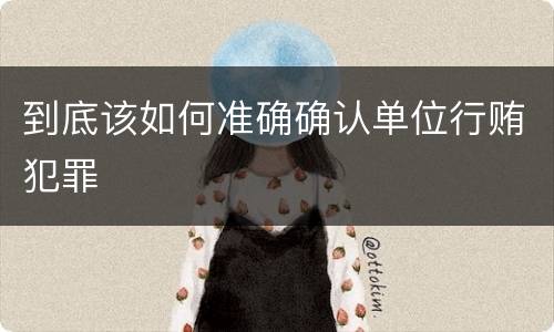 到底该如何准确确认单位行贿犯罪