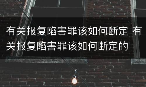 有关报复陷害罪该如何断定 有关报复陷害罪该如何断定的