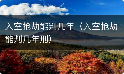 入室抢劫能判几年（入室抢劫能判几年刑）