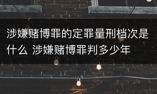涉嫌赌博罪的定罪量刑档次是什么 涉嫌赌博罪判多少年