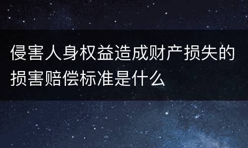 侵害人身权益造成财产损失的损害赔偿标准是什么