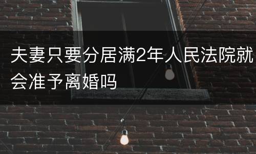 夫妻只要分居满2年人民法院就会准予离婚吗