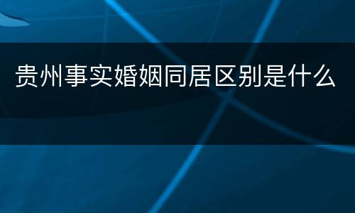 贵州事实婚姻同居区别是什么