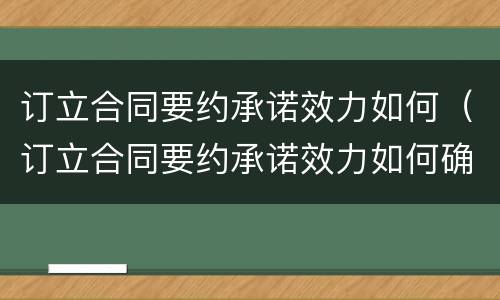 订立合同要约承诺效力如何（订立合同要约承诺效力如何确定）