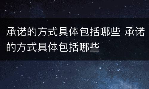 承诺的方式具体包括哪些 承诺的方式具体包括哪些