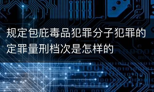 规定包庇毒品犯罪分子犯罪的定罪量刑档次是怎样的