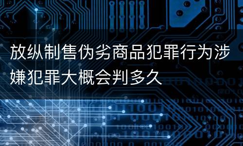 放纵制售伪劣商品犯罪行为涉嫌犯罪大概会判多久