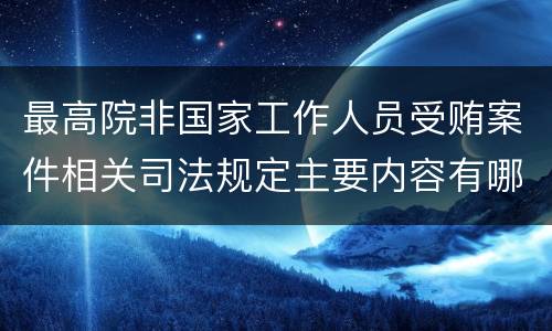 最高院非国家工作人员受贿案件相关司法规定主要内容有哪些