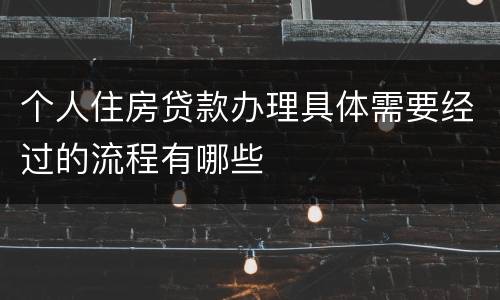 个人住房贷款办理具体需要经过的流程有哪些