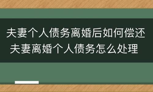 夫妻个人债务离婚后如何偿还 夫妻离婚个人债务怎么处理