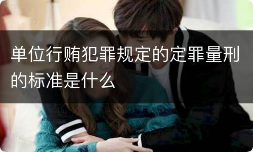 单位行贿犯罪规定的定罪量刑的标准是什么