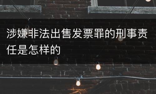 涉嫌非法出售发票罪的刑事责任是怎样的