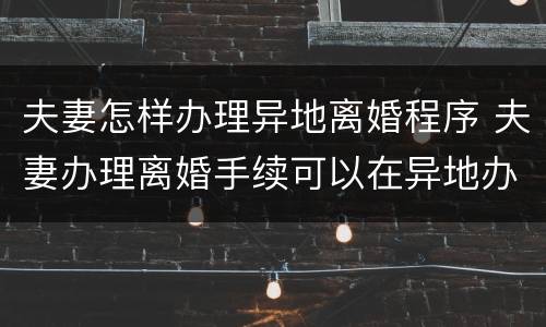 夫妻怎样办理异地离婚程序 夫妻办理离婚手续可以在异地办理吗