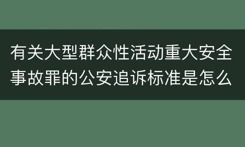 有关大型群众性活动重大安全事故罪的公安追诉标准是怎么规定