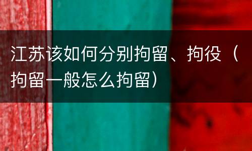 江苏该如何分别拘留、拘役（拘留一般怎么拘留）