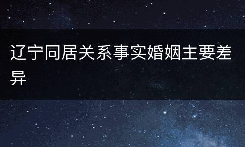 辽宁同居关系事实婚姻主要差异