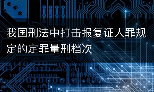 我国刑法中打击报复证人罪规定的定罪量刑档次
