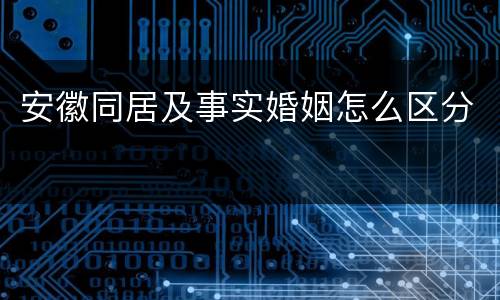 安徽同居及事实婚姻怎么区分