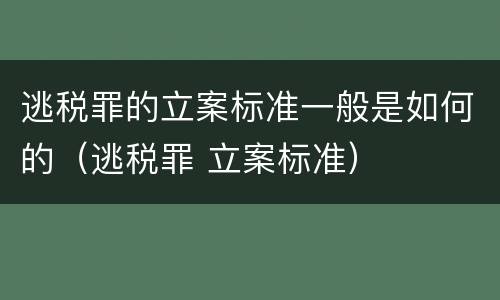 逃税罪的立案标准一般是如何的（逃税罪 立案标准）