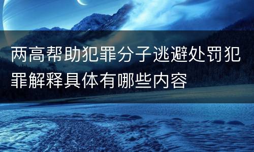 两高帮助犯罪分子逃避处罚犯罪解释具体有哪些内容