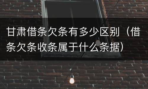 甘肃借条欠条有多少区别（借条欠条收条属于什么条据）