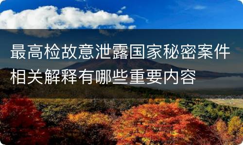 最高检故意泄露国家秘密案件相关解释有哪些重要内容