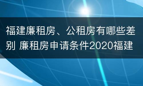 福建廉租房、公租房有哪些差别 廉租房申请条件2020福建