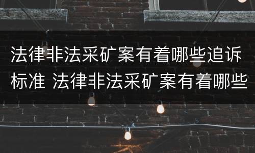 法律非法采矿案有着哪些追诉标准 法律非法采矿案有着哪些追诉标准规定