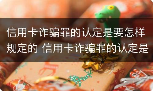 信用卡诈骗罪的认定是要怎样规定的 信用卡诈骗罪的认定是要怎样规定的呢