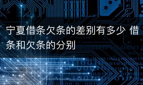 宁夏借条欠条的差别有多少 借条和欠条的分别