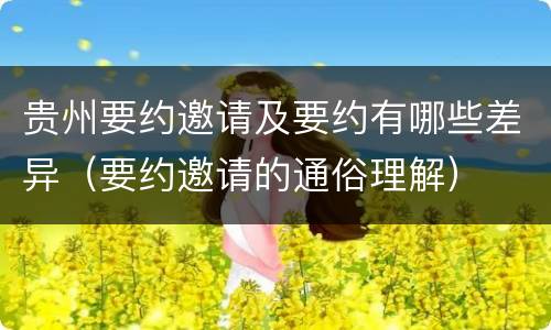 贵州要约邀请及要约有哪些差异（要约邀请的通俗理解）