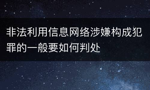 非法利用信息网络涉嫌构成犯罪的一般要如何判处