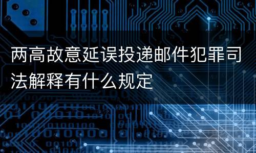 两高故意延误投递邮件犯罪司法解释有什么规定