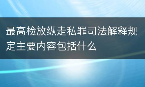 最高检放纵走私罪司法解释规定主要内容包括什么