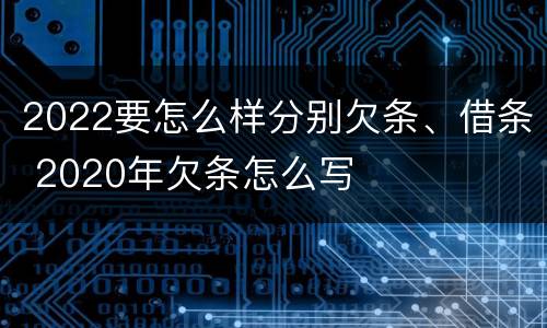 2022要怎么样分别欠条、借条 2020年欠条怎么写