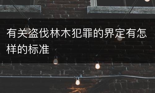 有关盗伐林木犯罪的界定有怎样的标准