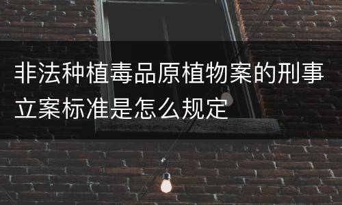 非法种植毒品原植物案的刑事立案标准是怎么规定