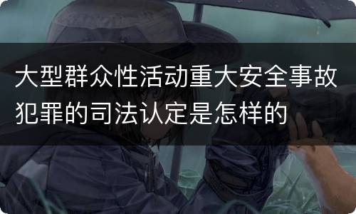 大型群众性活动重大安全事故犯罪的司法认定是怎样的
