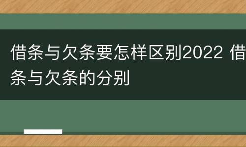 借条与欠条要怎样区别2022 借条与欠条的分别